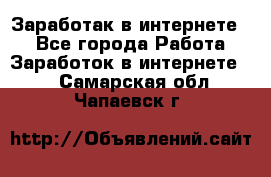 Заработак в интернете   - Все города Работа » Заработок в интернете   . Самарская обл.,Чапаевск г.